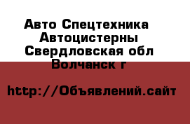 Авто Спецтехника - Автоцистерны. Свердловская обл.,Волчанск г.